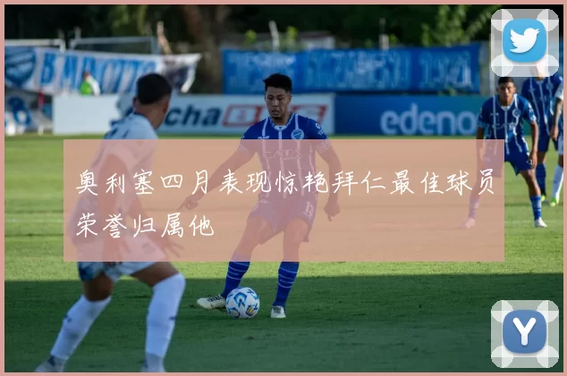 奥利塞四月表现惊艳拜仁最佳球员荣誉归属他