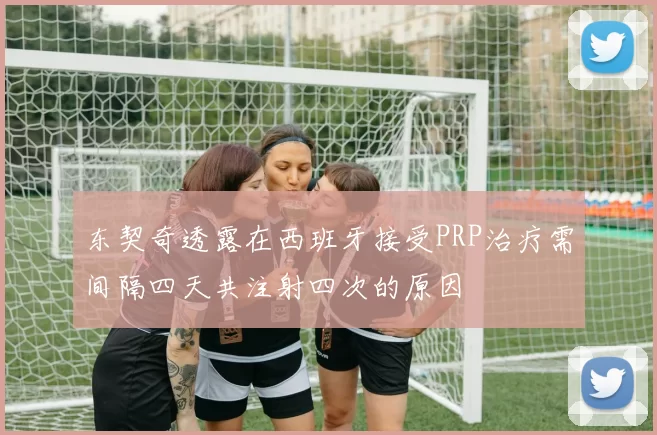 东契奇透露在西班牙接受PRP治疗需间隔四天共注射四次的原因