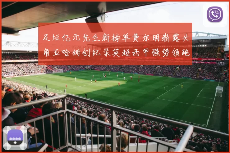 足坛亿元先生新榜单费尔明崭露头角亚哈姆创纪录英超西甲强势领跑