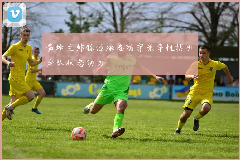 黄蜂主帅称拉梅洛防守竞争性提升全队状态助力
