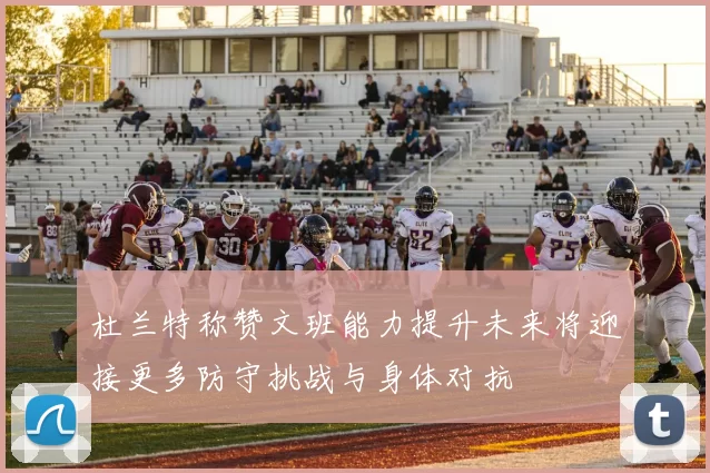 杜兰特称赞文班能力提升未来将迎接更多防守挑战与身体对抗